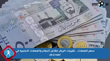 سعر العملات.. تغيرات الريال مقابل الدولار والعملات الأجنبية في 29-2-1447